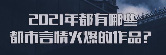 2021年都有哪些都市言情火爆的作品？